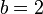 \ b=2